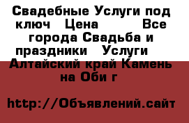 Свадебные Услуги под ключ › Цена ­ 500 - Все города Свадьба и праздники » Услуги   . Алтайский край,Камень-на-Оби г.